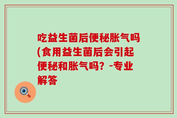 吃益生菌后吗(食用益生菌后会引起和吗？-专业解答