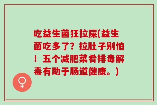 吃益生菌狂拉屎(益生菌吃多了？拉肚子别怕！五个减肥菜肴排毒解毒有助于肠道健康。)