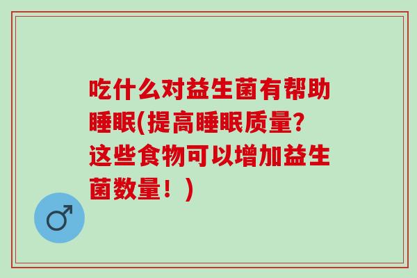 吃什么对益生菌有帮助(提高质量？这些食物可以增加益生菌数量！)