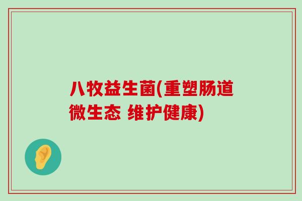 八牧益生菌(重塑肠道微生态 维护健康)