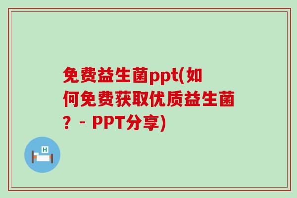 免费益生菌ppt(如何免费获取优质益生菌？- PPT分享)