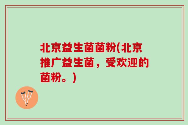 北京益生菌菌粉(北京推广益生菌，受欢迎的菌粉。)