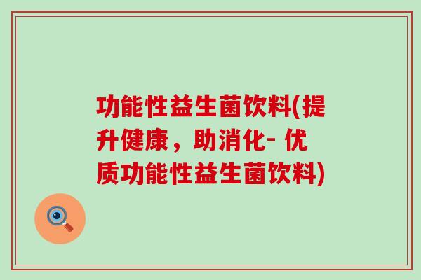 功能性益生菌饮料(提升健康,助消化- 优质功能性益生菌饮料) 功能性益生菌饮料(提升健康,助消化- 优质功能性益生菌饮料)