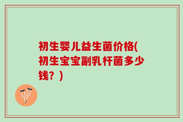 初生婴儿益生菌价格(初生宝宝副乳杆菌多少钱？)