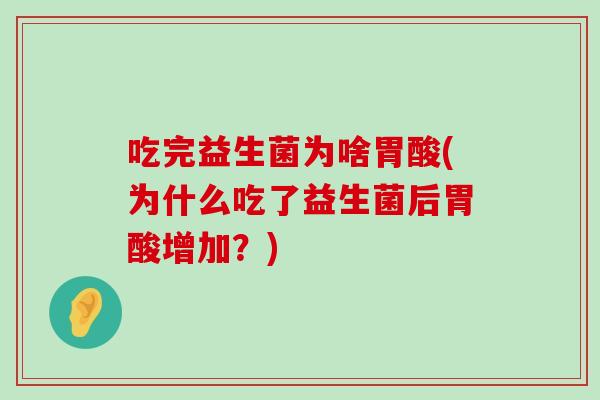 吃完益生菌为啥胃酸(为什么吃了益生菌后胃酸增加?) 吃完益生菌为啥胃酸(为什么吃了益生菌后胃酸增加?)
