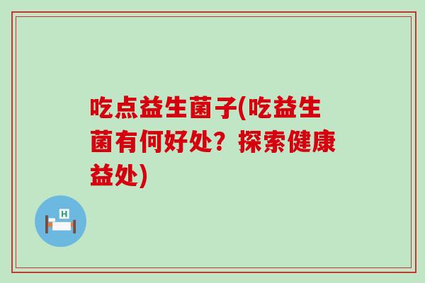 吃点益生菌子(吃益生菌有何好处？探索健康益处)