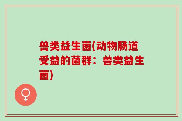 兽类益生菌(动物肠道受益的菌群：兽类益生菌)