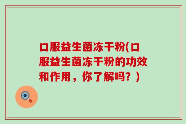 口服益生菌冻干粉(口服益生菌冻干粉的功效和作用，你了解吗？)