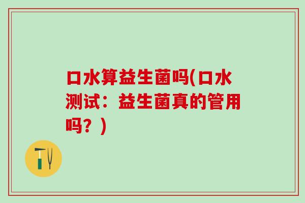 口水算益生菌吗(口水测试：益生菌真的管用吗？)