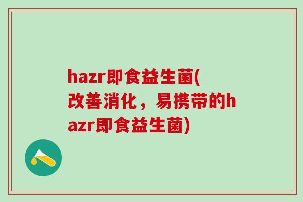 hazr即食益生菌(改善消化，易携带的hazr即食益生菌)