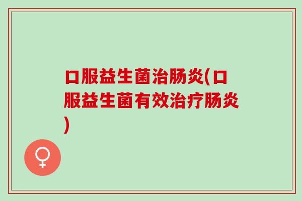 口服益生菌治肠炎(口服益生菌有效治疗肠炎)
