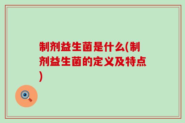 制剂益生菌是什么(制剂益生菌的定义及特点) 制剂益生菌是什么(制剂益生菌的定义及特点)