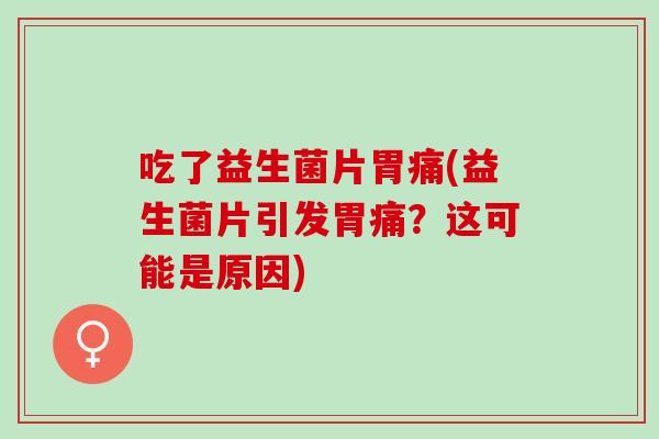 吃了益生菌片胃痛(益生菌片引发胃痛？这可能是原因)