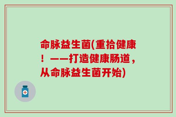 命脉益生菌(重拾健康！——打造健康肠道，从命脉益生菌开始)