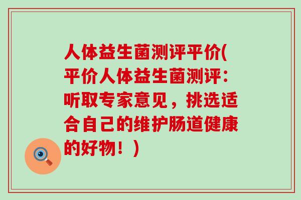 人体益生菌测评平价(平价人体益生菌测评:听取专家意见,挑选适合自己的维护肠道健康的好物!) 人体益生菌测评平价(平价人体益生菌测评:听取专家意见,挑选适合自己的维护肠道健康的好物!)