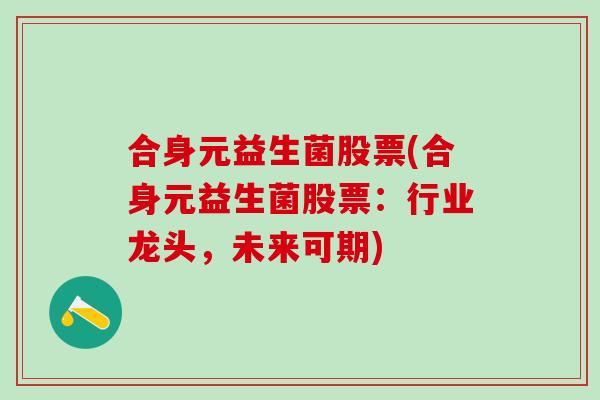 合身元益生菌股票(合身元益生菌股票：行业龙头，未来可期)