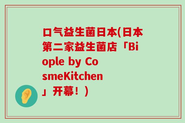 口气益生菌日本(日本第二家益生菌店「Biople by CosmeKitchen」开幕！)
