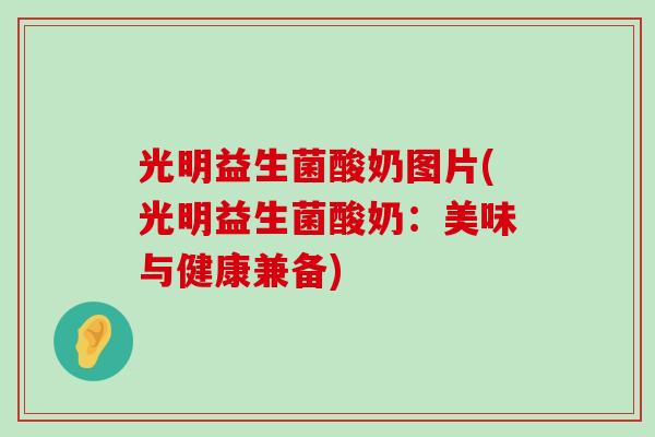 光明益生菌酸奶图片(光明益生菌酸奶：美味与健康兼备)