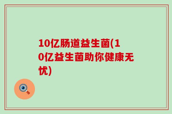 10亿肠道益生菌(10亿益生菌助你健康无忧)
