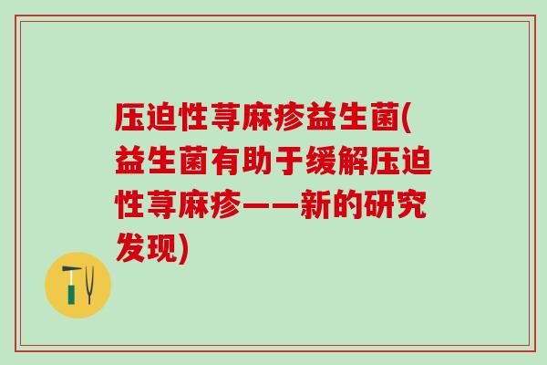 压迫性荨麻疹益生菌(益生菌有助于缓解压迫性荨麻疹——新的研究发现)