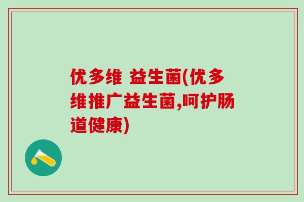 优多维 益生菌(优多维推广益生菌,呵护肠道健康)