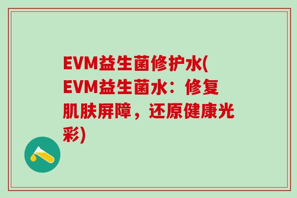 EVM益生菌修护水(EVM益生菌水：修复肌肤屏障，还原健康光彩)