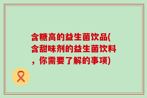 含糖高的益生菌饮品(含甜味剂的益生菌饮料，你需要了解的事项)