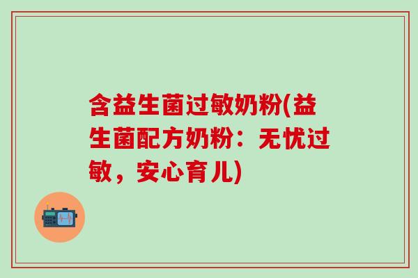 含益生菌奶粉(益生菌配方奶粉:无忧,安心育儿) 含益生菌奶粉(益生菌配方奶粉:无忧,安心育儿)