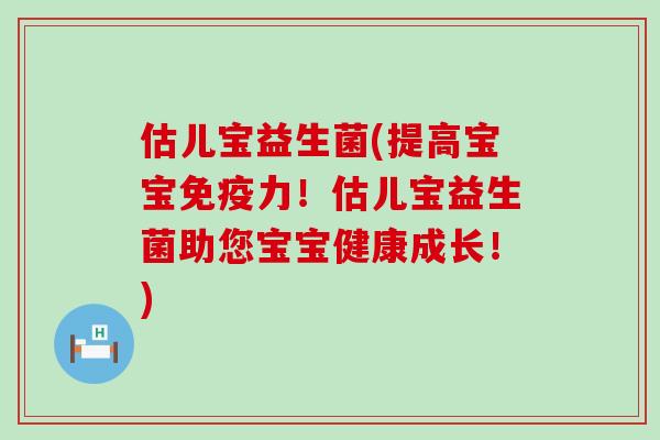 估儿宝益生菌(提高宝宝免疫力！估儿宝益生菌助您宝宝健康成长！)