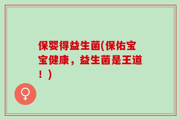 保婴得益生菌(保佑宝宝健康，益生菌是王道！)