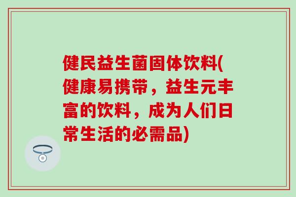 健民益生菌固体饮料(健康易携带，益生元丰富的饮料，成为人们日常生活的必需品)