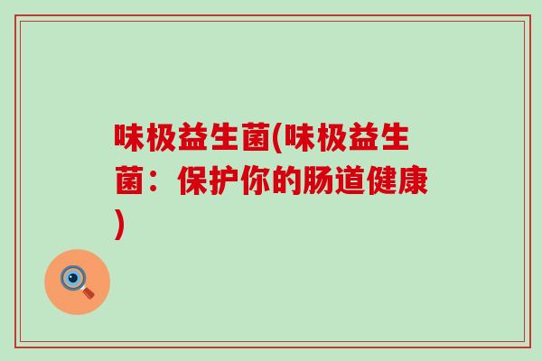 味极益生菌(味极益生菌：保护你的肠道健康)