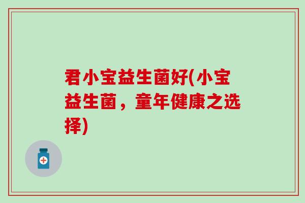 君小宝益生菌好(小宝益生菌，童年健康之选择)