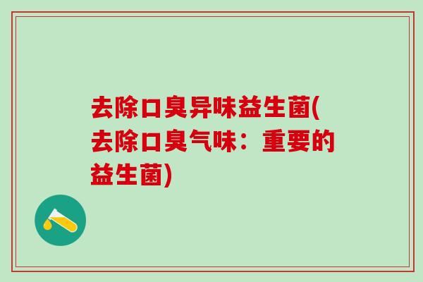去除异味益生菌(去除气味:重要的益生菌) 去除异味益生菌(去除气味:重要的益生菌)