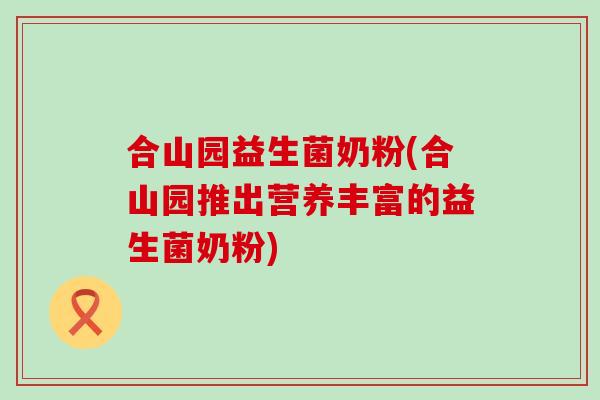 合山园益生菌奶粉(合山园推出营养丰富的益生菌奶粉)