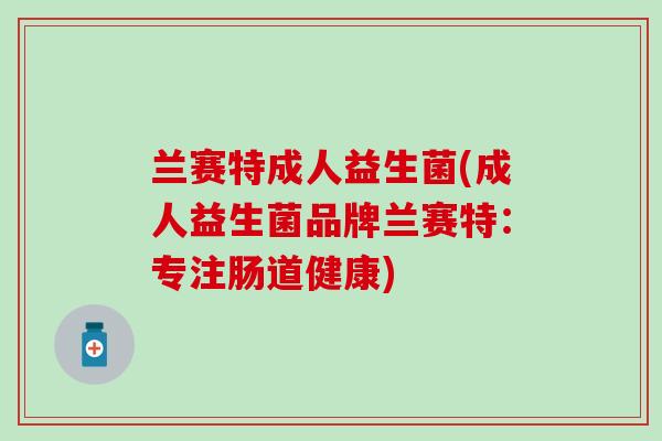 兰赛特成人益生菌(成人益生菌品牌兰赛特：专注肠道健康)