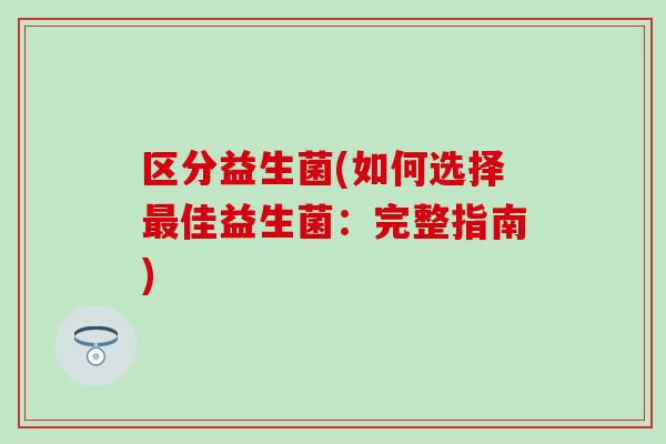 区分益生菌(如何选择最佳益生菌：完整指南)