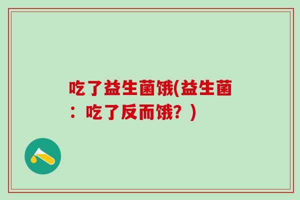 吃了益生菌饿(益生菌：吃了反而饿？)