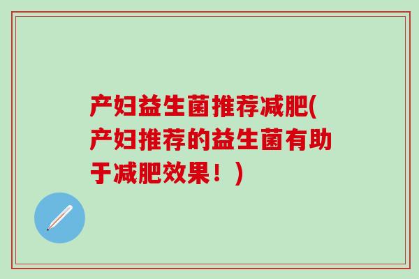 产妇益生菌推荐减肥(产妇推荐的益生菌有助于减肥效果！)