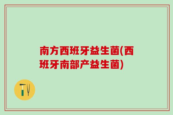 南方西班牙益生菌(西班牙南部产益生菌)