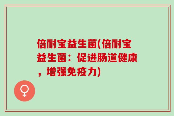 倍耐宝益生菌(倍耐宝益生菌：促进肠道健康，增强力)