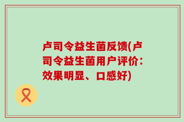 卢司令益生菌反馈(卢司令益生菌用户评价：效果明显、口感好)