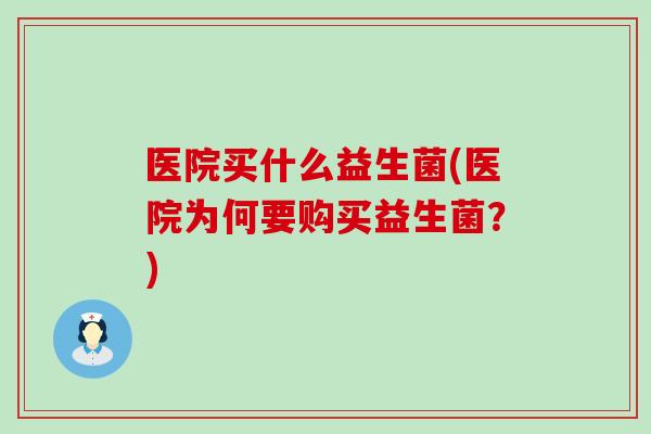 医院买什么益生菌(医院为何要购买益生菌？)