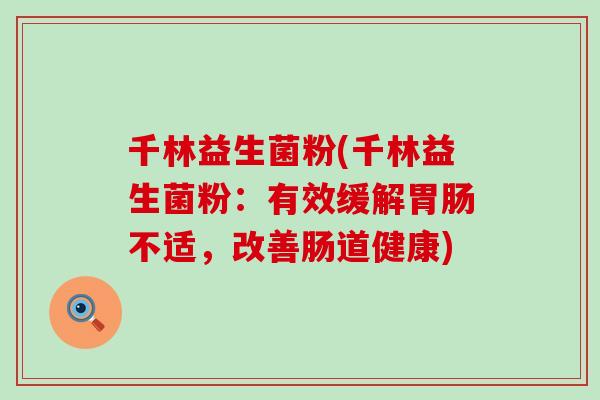 千林益生菌粉(千林益生菌粉:有效缓解不适,改善肠道健康) 千林益生菌粉(千林益生菌粉:有效缓解不适,改善肠道健康)