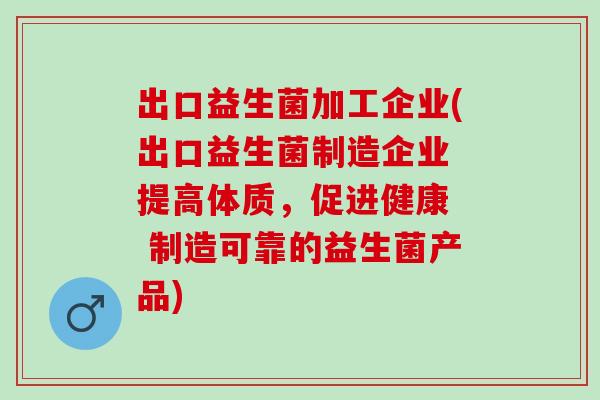 出口益生菌加工企业(出口益生菌制造企业 提高体质,促进健康 制造可靠的益生菌产品) 出口益生菌加工企业(出口益生菌制造企业 提高体质,促进健康 制造可靠的益生菌产品)