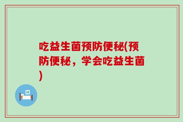 吃益生菌预防便秘(预防便秘，学会吃益生菌)