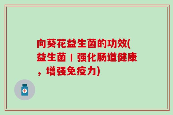 向葵花益生菌的功效(益生菌丨强化肠道健康，增强免疫力)