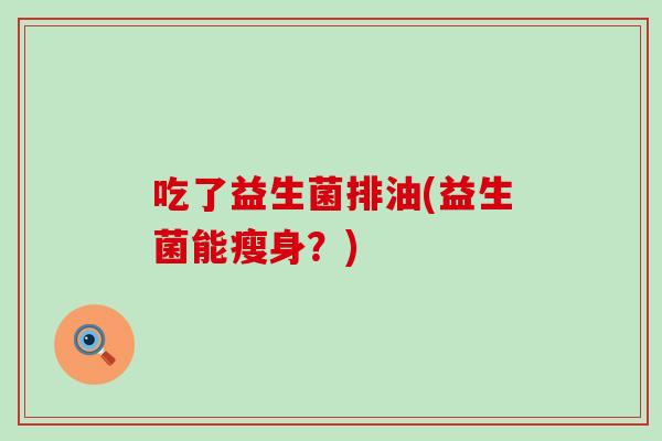 吃了益生菌排油(益生菌能瘦身？)