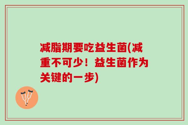 减脂期要吃益生菌(减重不可少!益生菌作为关键的一步) 减脂期要吃益生菌(减重不可少!益生菌作为关键的一步)