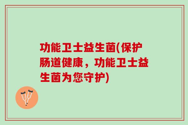 功能卫士益生菌(保护肠道健康，功能卫士益生菌为您守护)